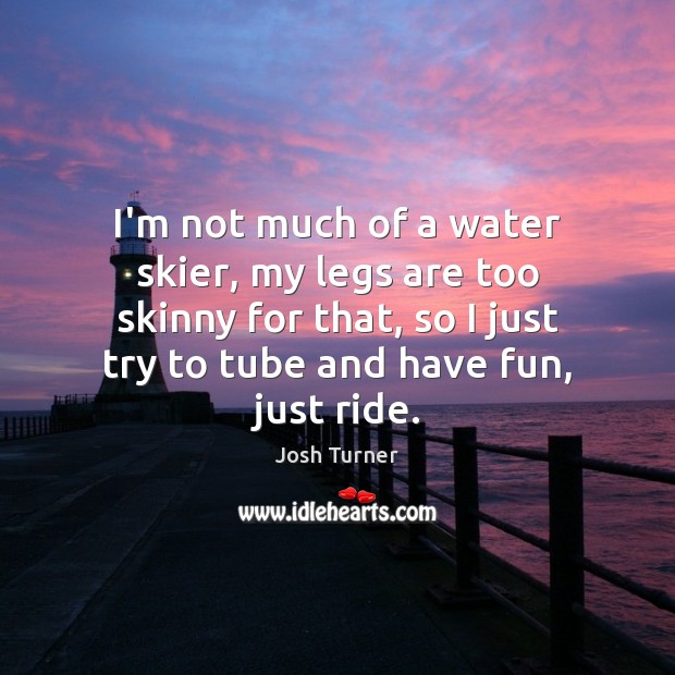 I’m not much of a water skier, my legs are too skinny Josh Turner Picture Quote