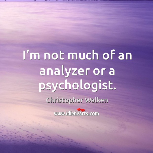 I’m not much of an analyzer or a psychologist. Christopher Walken Picture Quote