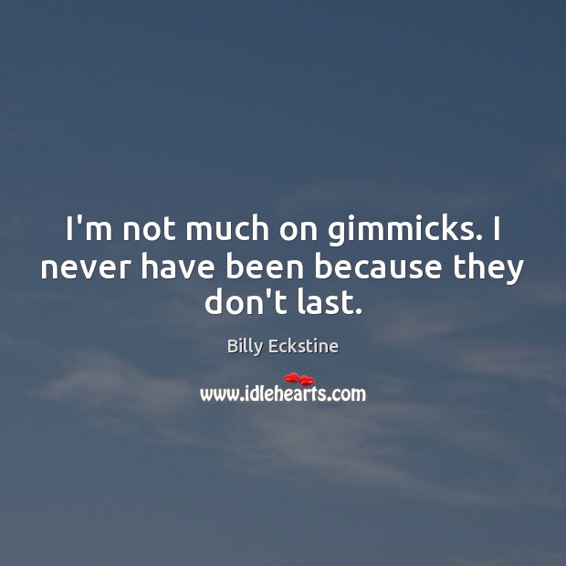 I’m not much on gimmicks. I never have been because they don’t last. Billy Eckstine Picture Quote