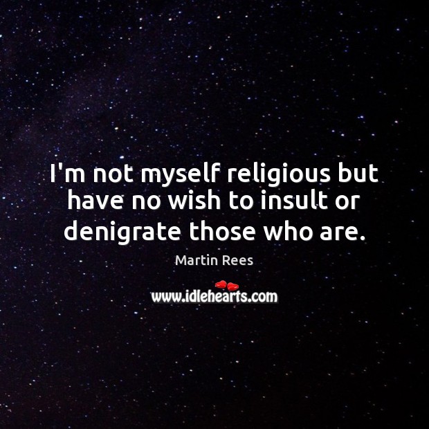 I’m not myself religious but have no wish to insult or denigrate those who are. Insult Quotes Image