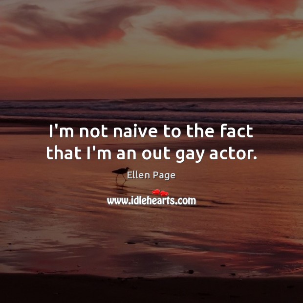 I’m not naive to the fact that I’m an out gay actor. Ellen Page Picture Quote