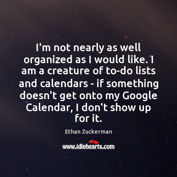 I’m not nearly as well organized as I would like. I am Ethan Zuckerman Picture Quote