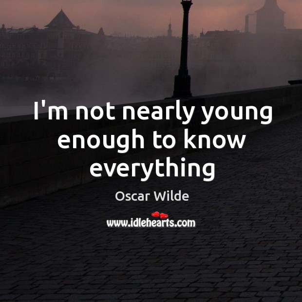 I’m not nearly young enough to know everything Oscar Wilde Picture Quote