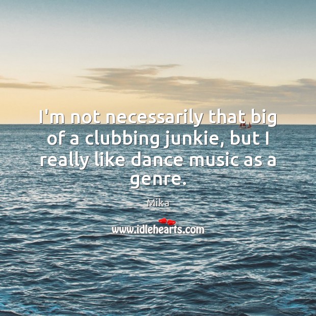 I’m not necessarily that big of a clubbing junkie, but I really Mika Picture Quote