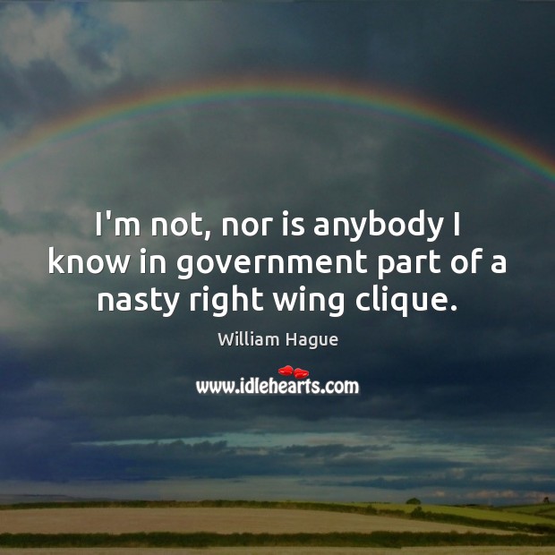 I’m not, nor is anybody I know in government part of a nasty right wing clique. Image
