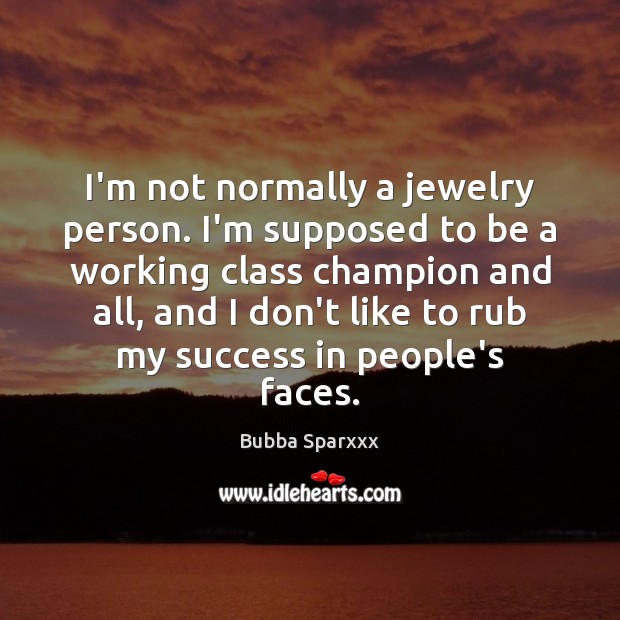 I’m not normally a jewelry person. I’m supposed to be a working Bubba Sparxxx Picture Quote