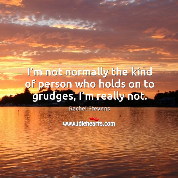 I’m not normally the kind of person who holds on to grudges, I’m really not. Rachel Stevens Picture Quote