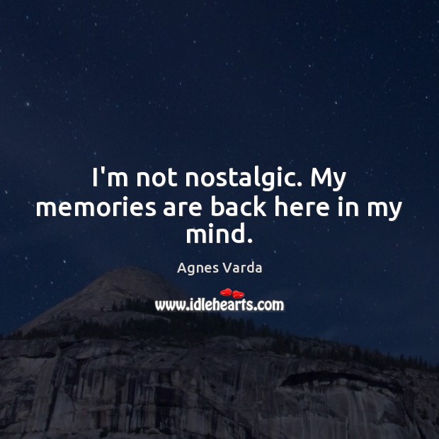 I’m not nostalgic. My memories are back here in my mind. Agnes Varda Picture Quote