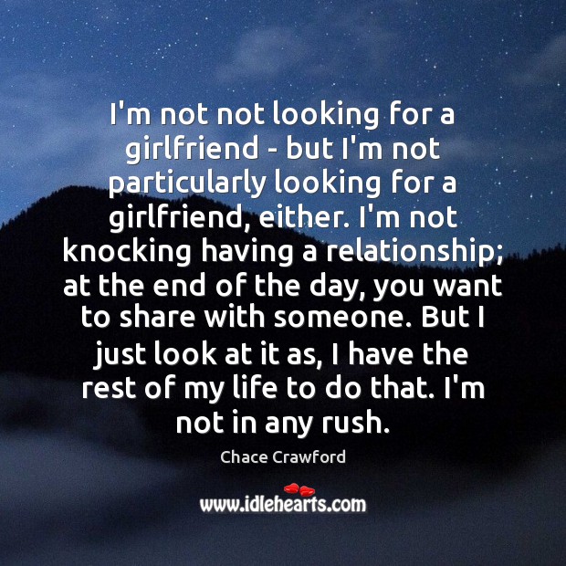 I’m not not looking for a girlfriend – but I’m not particularly Chace Crawford Picture Quote