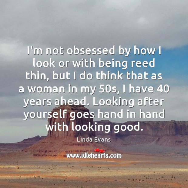 I’m not obsessed by how I look or with being reed thin, Linda Evans Picture Quote