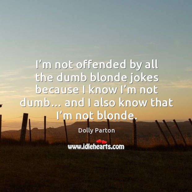 I’m not offended by all the dumb blonde jokes because I know I’m not dumb… Dolly Parton Picture Quote