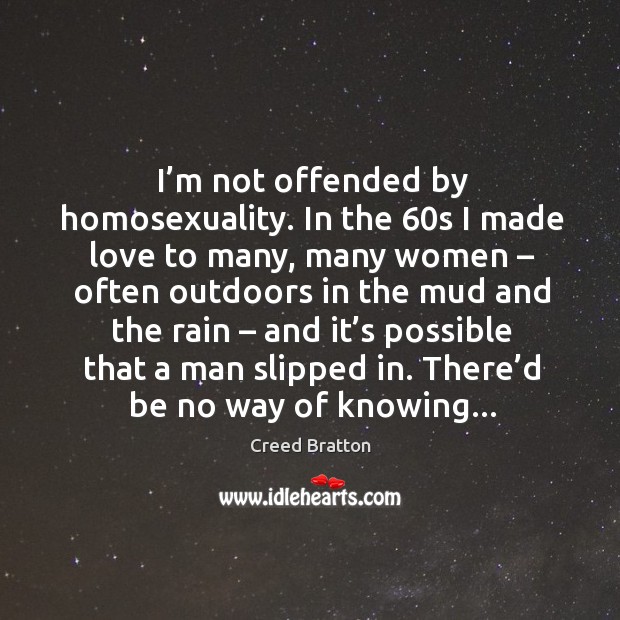 I’m not offended by homosexuality. In the 60s I made love Creed Bratton Picture Quote