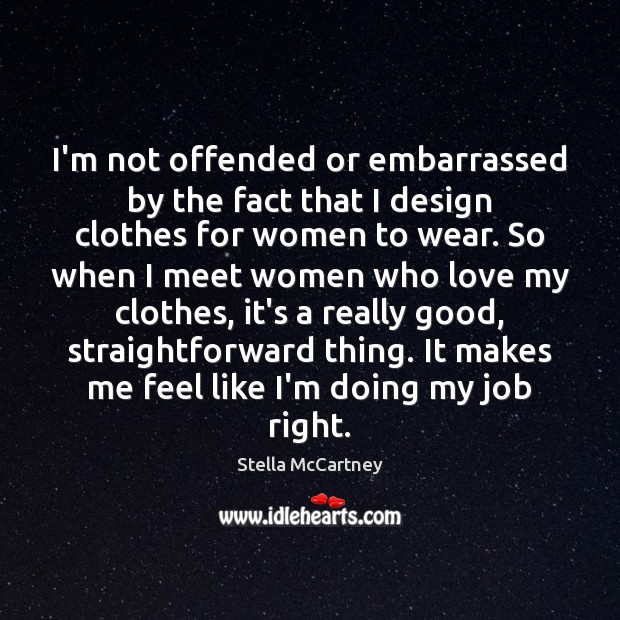 I’m not offended or embarrassed by the fact that I design clothes Stella McCartney Picture Quote
