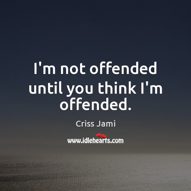I’m not offended until you think I’m offended. Criss Jami Picture Quote