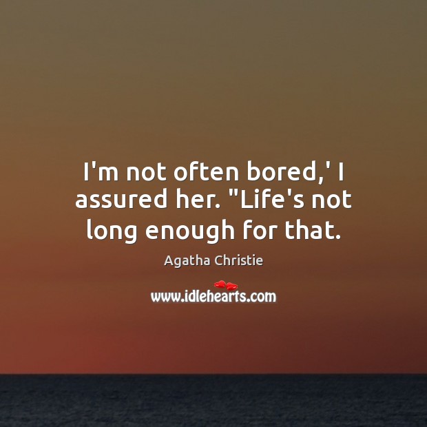 I’m not often bored,’ I assured her. “Life’s not long enough for that. Agatha Christie Picture Quote