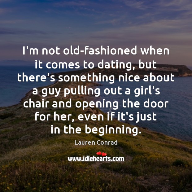 I’m not old-fashioned when it comes to dating, but there’s something nice Lauren Conrad Picture Quote