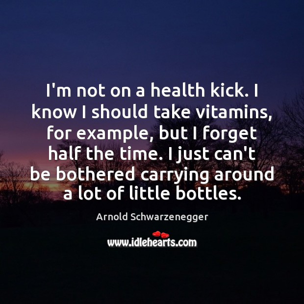 I’m not on a health kick. I know I should take vitamins, Arnold Schwarzenegger Picture Quote