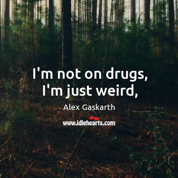 I’m not on drugs, I’m just weird, Alex Gaskarth Picture Quote