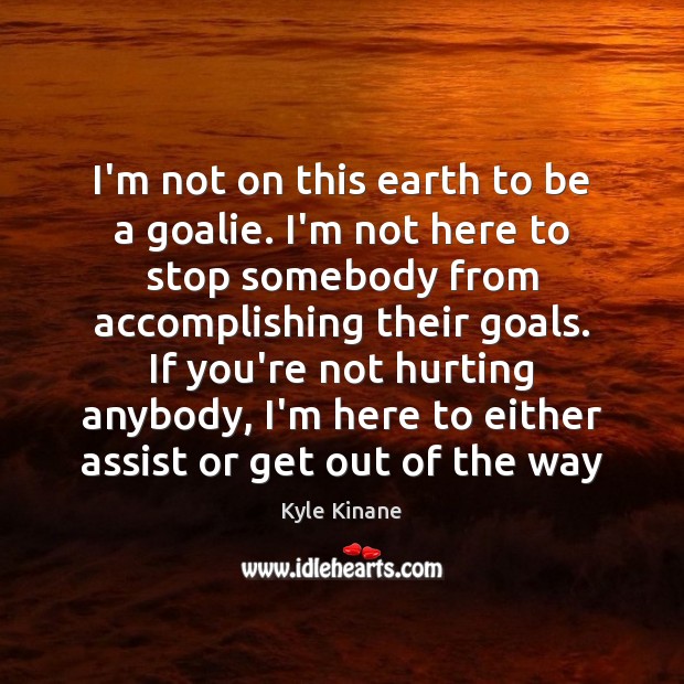 I’m not on this earth to be a goalie. I’m not here Kyle Kinane Picture Quote