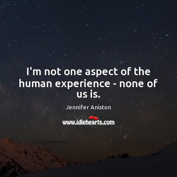 I’m not one aspect of the human experience – none of us is. Jennifer Aniston Picture Quote