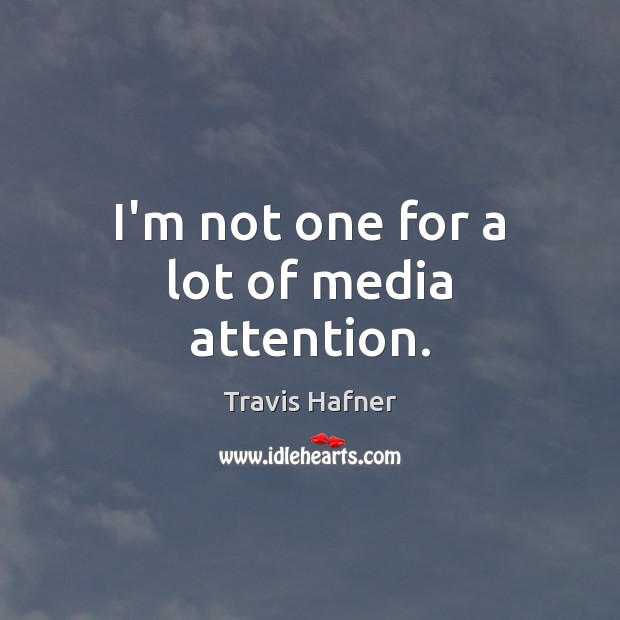 I’m not one for a lot of media attention. Travis Hafner Picture Quote