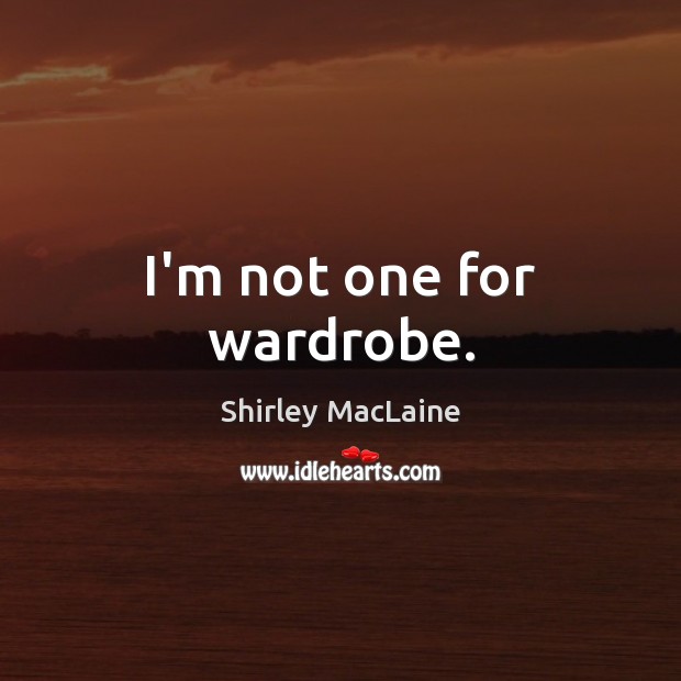 I’m not one for wardrobe. Shirley MacLaine Picture Quote