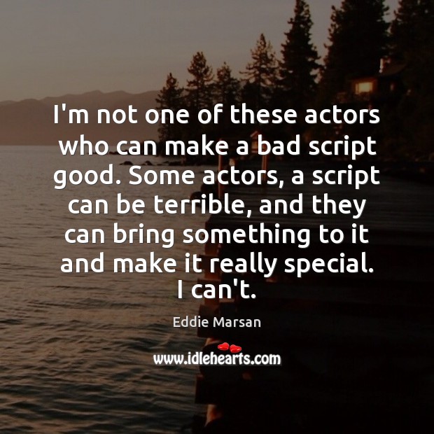 I’m not one of these actors who can make a bad script Eddie Marsan Picture Quote