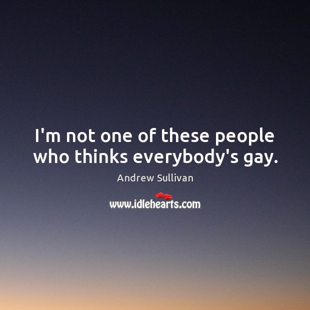 I’m not one of these people who thinks everybody’s gay. Andrew Sullivan Picture Quote