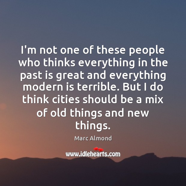 I’m not one of these people who thinks everything in the past Past Quotes Image