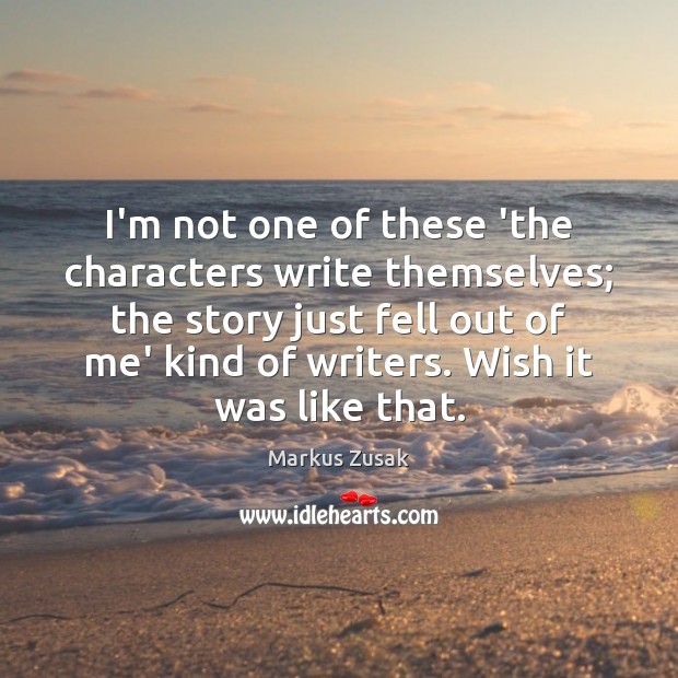 I’m not one of these ‘the characters write themselves; the story just Markus Zusak Picture Quote