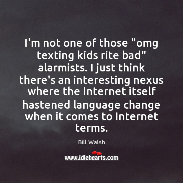 I’m not one of those “omg texting kids rite bad” alarmists. I Bill Walsh Picture Quote
