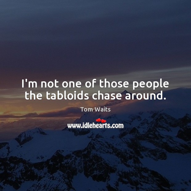 I’m not one of those people the tabloids chase around. Tom Waits Picture Quote