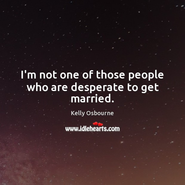 I’m not one of those people who are desperate to get married. Kelly Osbourne Picture Quote