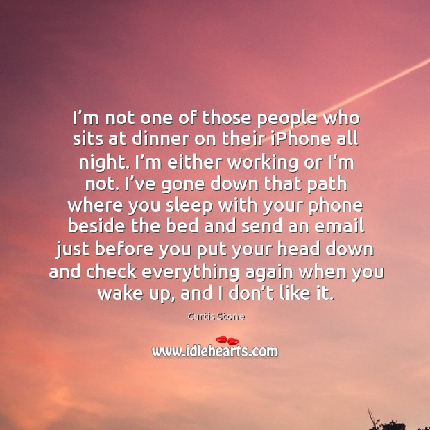 I’m not one of those people who sits at dinner on their iphone all night. I’m either working or I’m not. Curtis Stone Picture Quote