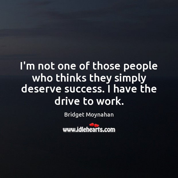 I’m not one of those people who thinks they simply deserve success. Bridget Moynahan Picture Quote