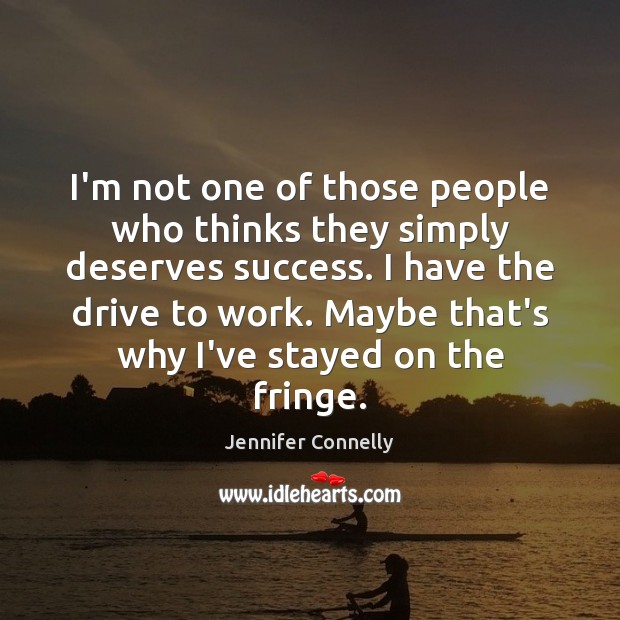 I’m not one of those people who thinks they simply deserves success. Image