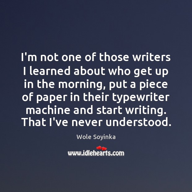 I’m not one of those writers I learned about who get up Image
