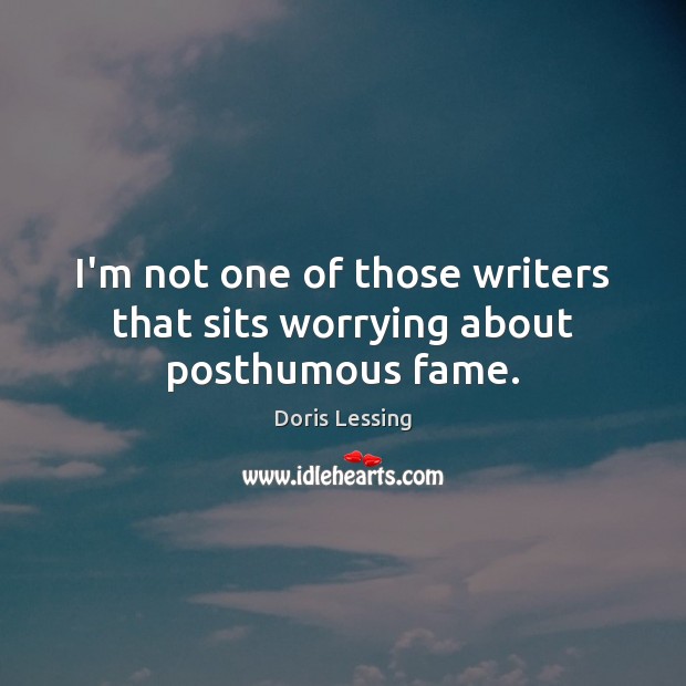 I’m not one of those writers that sits worrying about posthumous fame. Doris Lessing Picture Quote