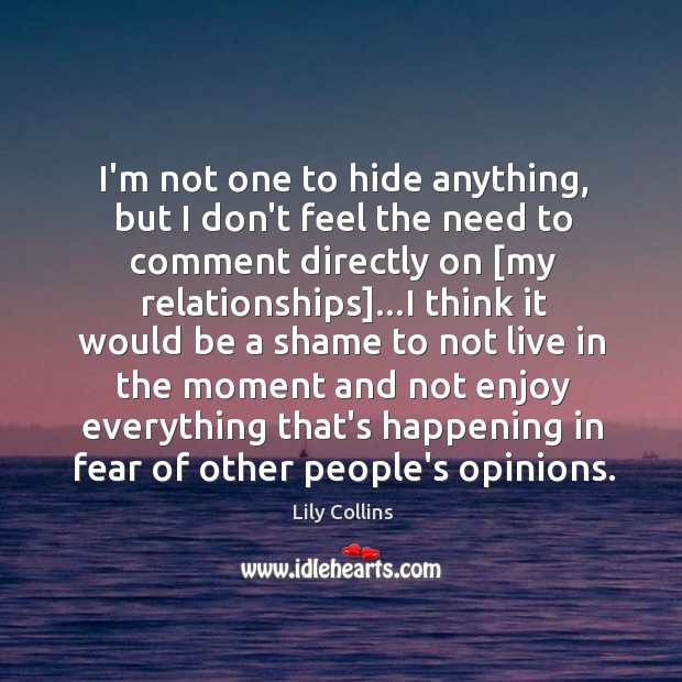 I’m not one to hide anything, but I don’t feel the need Lily Collins Picture Quote