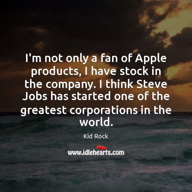 I’m not only a fan of Apple products, I have stock in Kid Rock Picture Quote