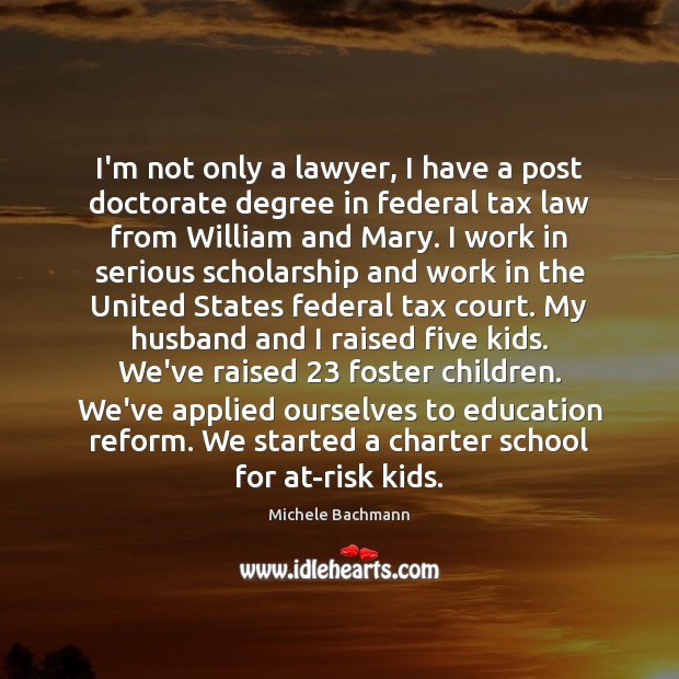 I’m not only a lawyer, I have a post doctorate degree in Michele Bachmann Picture Quote