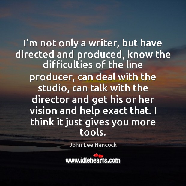 I’m not only a writer, but have directed and produced, know the John Lee Hancock Picture Quote