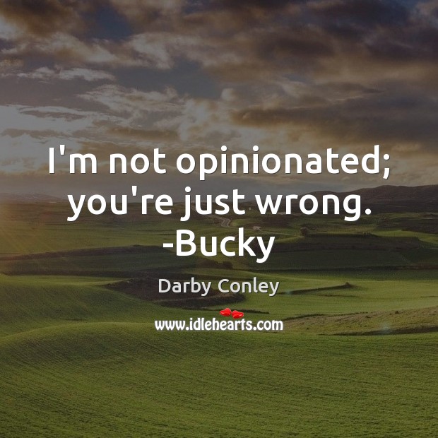 I’m not opinionated; you’re just wrong. -Bucky Darby Conley Picture Quote