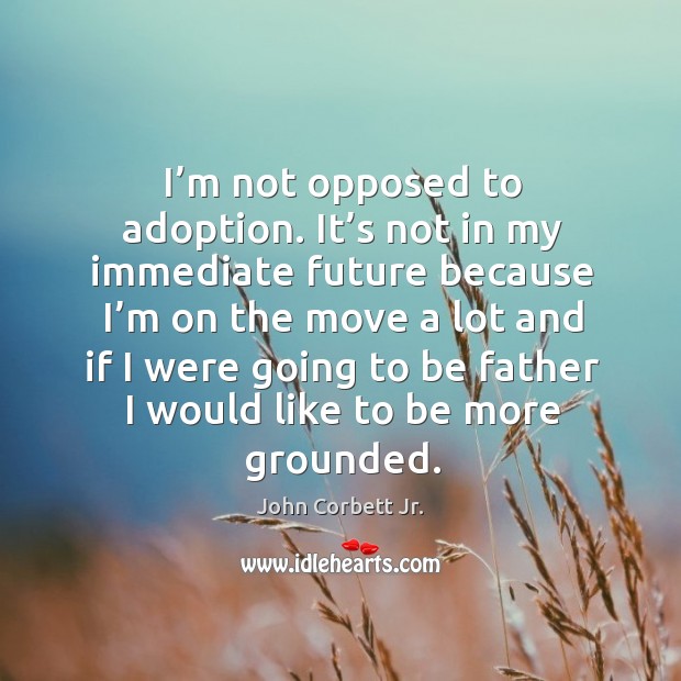 I’m not opposed to adoption. It’s not in my immediate future because I’m on the move Image