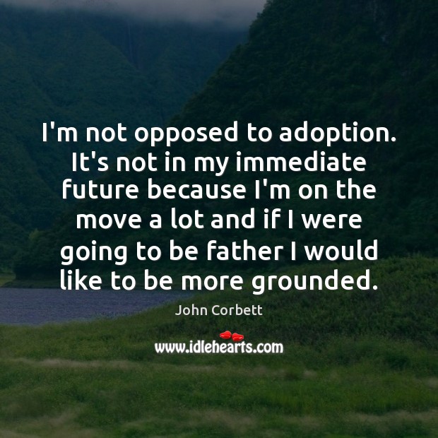 I’m not opposed to adoption. It’s not in my immediate future because John Corbett Picture Quote