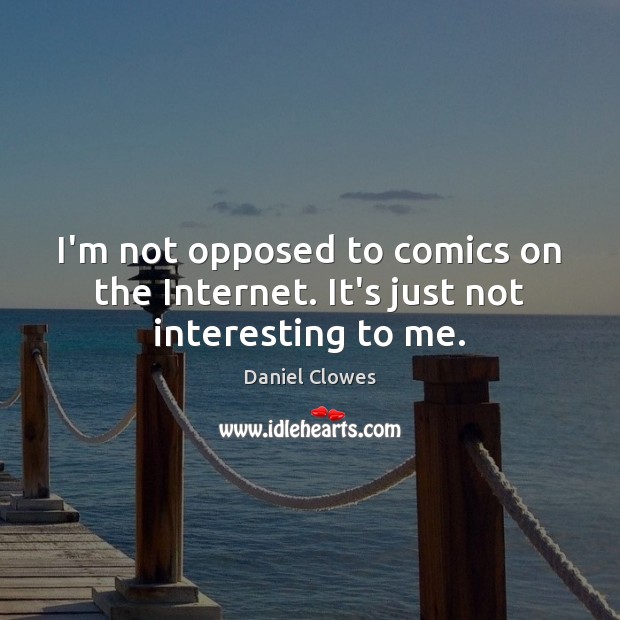 I’m not opposed to comics on the Internet. It’s just not interesting to me. Daniel Clowes Picture Quote