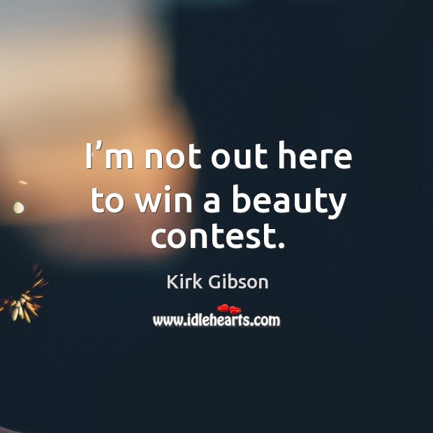 I’m not out here to win a beauty contest. Kirk Gibson Picture Quote