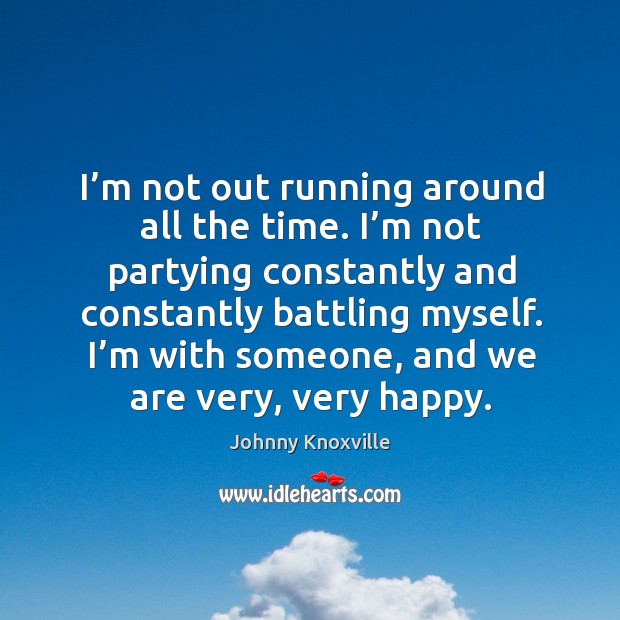 I’m not out running around all the time. I’m not partying constantly and constantly battling myself. Johnny Knoxville Picture Quote