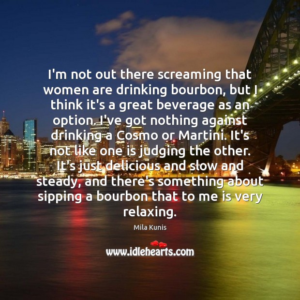 I’m not out there screaming that women are drinking bourbon, but I Mila Kunis Picture Quote