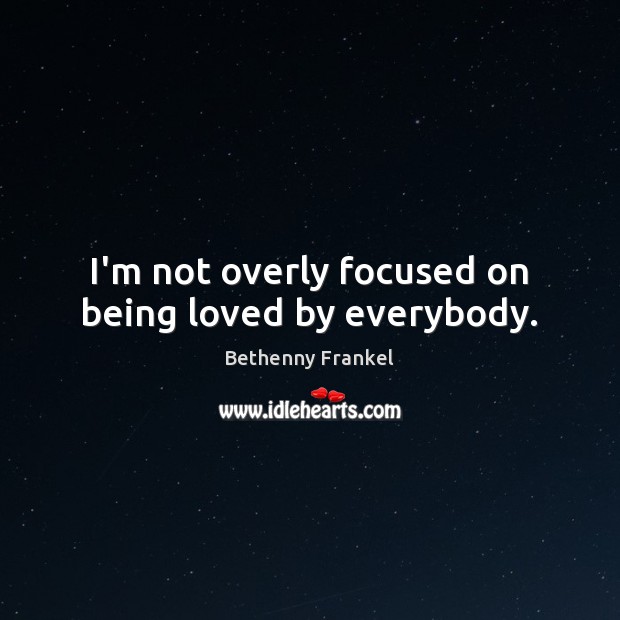 I’m not overly focused on being loved by everybody. Bethenny Frankel Picture Quote
